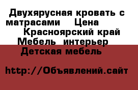 Двухярусная кровать с матрасами  › Цена ­ 10 000 - Красноярский край Мебель, интерьер » Детская мебель   